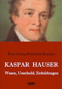 Kaspar Hauser - Wesen, Unschuld, Erduldungen - Georg Friedrich Daumer - E-Book
