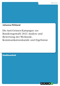 Die Anti-Grünen-Kampagne zur Bundestagswahl 2021. Analyse und Bewertung der Merkmale, Kommunikationskanäle und Ergebnisse - Johanna Pöhland - E-Book