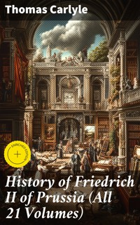 History of Friedrich II of Prussia (All 21 Volumes) - Thomas Carlyle - E-Book