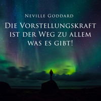 Die Vorstellungskraft ist der Weg zu allem was es gibt! - Neville Goddard - Hörbuch