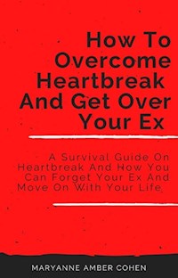 How To Overcome Heartbreak And Get Over Your Ex - Maryanne Amber Cohen - E-Book