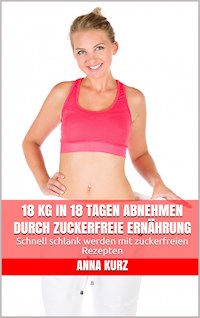 18 kg in 18 Tagen abnehmen durch zuckerfreie Ernährung - Anna Kurz - E-Book