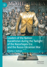 Leaders of the Nation: Kazakhstan during the Twilight of the Nazarbayev Era and the Russo-Ukrainian War - Charles J. Sullivan - E-Book