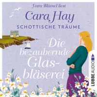 Die bezaubernde Glasbläserei - Schottische-Träume-Reihe, Teil 2 (Ungekürzt) - Cara Hay - Hörbuch