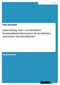 Entwicklung eines crossmedialen Kommunikationskonzeptes für den kleinen, stationären Sportfachhandel - Lilly Sarisakal - E-Book