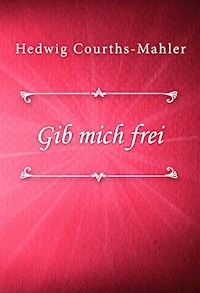 Gib mich frei - Hedwig Courths-Mahler - E-Book
