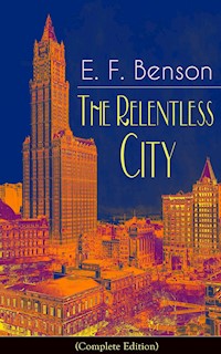 The Relentless City (Complete Edition): A Satirical Novel from the author of Queen Lucia, Miss Mapp, Lucia in London, Mapp and Lucia, David Blaize, Dodo, Spook Stories, The Angel of Pain, The Rubicon and Paying Guests - E. F. Benson - E-Book