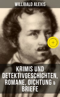 Willibald Alexis: Krimis und Detektivgeschichten, Romane, Dichtung & Briefe - Alexis Willibald - E-Book