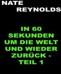In sechzig Sekunden um die Welt und wieder zurück - Teil 1 - Nate Reynolds - kostenlos E-Book