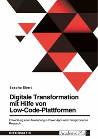 Digitale Transformation mit Hilfe von Low-Code-Plattformen. Entwicklung einer Anwendung in Power Apps nach Design Science Research - Sascha Ebert - E-Book