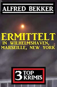 Ermittelt in Wilhelmshaven, Marseille, New York: 3 Top Krimis - Alfred Bekker - E-Book
