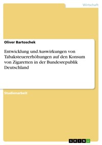 Entwicklung und Auswirkungen von Tabaksteuererhöhungen auf den Konsum von Zigaretten in der Bundesrepublik Deutschland - Oliver Bartoschek - E-Book