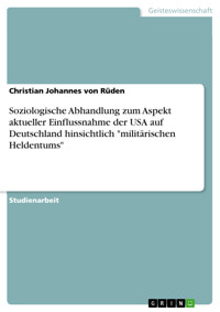 Soziologische Abhandlung zum Aspekt aktueller Einflussnahme der USA auf Deutschland hinsichtlich "militärischen Heldentums" - Christian Johannes von Rüden - E-Book