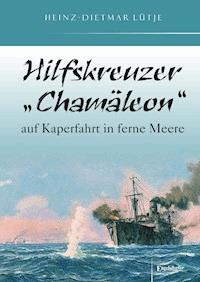 Hilfskreuzer „Chamäleon“ auf Kaperfahrt in ferne Meere - Heinz-Dietmar Lütje - E-Book