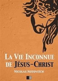 La vie inconnue de Jésus-Christ - Nicolas Notovitch - E-Book