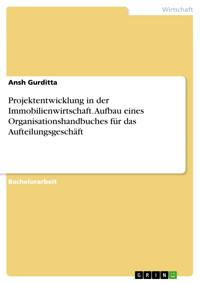 Projektentwicklung in der Immobilienwirtschaft. Aufbau eines Organisationshandbuches für das Aufteilungsgeschäft - Ansh Gurditta - E-Book