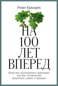 На 100 лет вперед: Искусство долгосрочного мышления, или Как человечество разучилось думать о будущем - Роман Кржнарик - E-Book