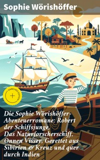 Die Sophie Wörishöffer-Abenteuerromane: Robert der Schiffsjunge, Das Naturforscherschiff, Onnen Visser, Gerettet aus Sibirien & Kreuz und quer durch Indien - Sophie Wörishöffer - E-Book