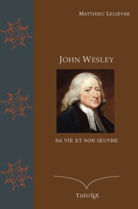 John Wesley, sa vie et son oeuvre - Matthieu Lelièvre - E-Book