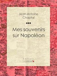 Mes souvenirs sur Napoléon - Jean-Antoine Chaptal - E-Book