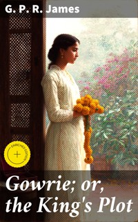 Gowrie; or, the King's Plot - G. P. R. James - E-Book