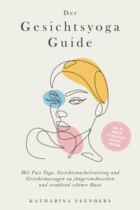 Der Gesichtsyoga Guide: Mit Face Yoga, Gesichtsmuskeltraining und Gesichtsmassagen zu jüngerem Aussehen und strahlend schöner Haut - inkl. DIY Kosmetik & 30 Tage Beauty-Kickstart-Anleitung - Katharina Feenders - E-Book + Hörbuch