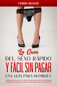 La Guía del Sexo Rápido y Fácil sin Pagar. Una Guía para Hombres - Ferris Becker - E-Book