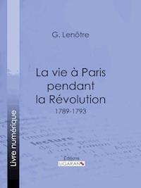 La vie à Paris pendant la Révolution - Georges Lenôtre - E-Book
