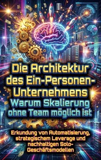 Die Architektur des Ein-Personen-Unternehmens: Warum Skalierung ohne Team möglich ist - David Schmitz - E-Book