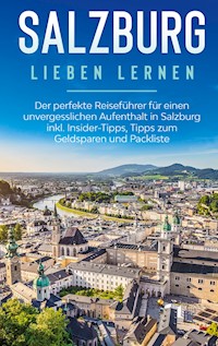 Salzburg lieben lernen: Der perfekte Reiseführer für einen unvergesslichen Aufenthalt in Salzburg inkl. Insider-Tipps, Tipps zum Geldsparen und Packliste - Frauke Ahlers - E-Book