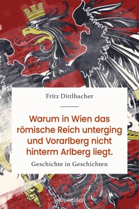 Warum in Wien das Römische Reich unterging und Vorarlberg nicht hinterm Arlberg liegt - Fritz Dittlbacher - E-Book