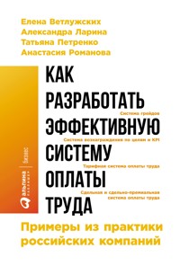 Как разработать эффективную систему оплаты труда: Примеры из практики российских компаний - Елена Ветлужских - E-Book