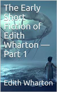 The Early Short Fiction of Edith Wharton — Part 1 - Edith Wharton - E-Book
