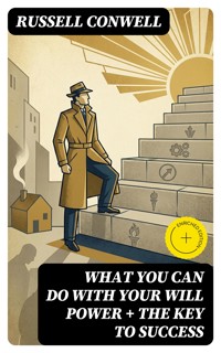 What You Can Do With Your Will Power + The Key to Success - Russell Conwell - E-Book