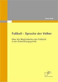 Fußball – Sprache der Völker: Über die Möglichkeiten des Fußballs in der Entwicklungspolitik - Colin Kraft - E-Book