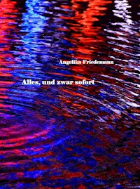 Alles, und zwar sofort - Angelika Friedemann - E-Book