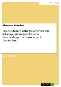 Entscheidungen unter Unsicherheit mit Schwerpunkt auf jetzt-für-dann Entscheidungen. Altersvorsorge in Deutschland - Alexander Mahnken - E-Book