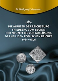 Die Münzen der Reichsburg Friedberg vom Beginn der Neuzeit bis zur Auflösung des Heiligen Römischen Reiches 1569 - 1806 - Dr. Wolfgang Eichelmann - E-Book