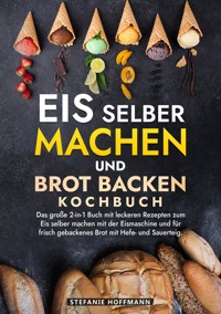 Eis selber machen und Brot backen Kochbuch - Stefanie Hoffmann - E-Book