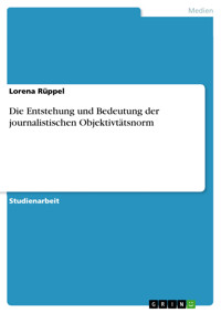 Die Entstehung und Bedeutung der journalistischen Objektivtätsnorm - Lorena Rüppel - E-Book