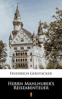 Herrn Mahlhuber’s Reiseabenteuer - Friedrich Gerstäcker - E-Book