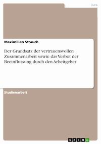 Der Grundsatz der vertrauensvollen Zusammenarbeit sowie das Verbot der Beeinflussung durch den Arbeitgeber - Maximilian Strauch - E-Book