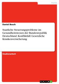 Staatliche Steuerungsprobleme im Gesundheitswesen der Bundesrepublik Deutschland. Konfliktfall: Gesetzliche Krankenversicherung - Daniel Bosch - E-Book
