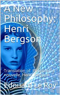A New Philosophy: Henri Bergson - Edouard Le Roy - E-Book