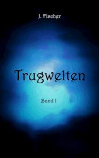 Trugwelten - J. Fischer - E-Book