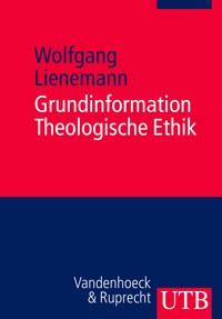 Grundinformation Theologische Ethik - Wolfgang Lienemann - E-Book