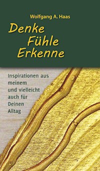 Denke - Fühle - Erkenne: Inspirationen aus meinem und vielleicht für Deinen Alltag - Wolfgang A. Haas - E-Book