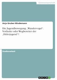 Die Jugendbewegung „Wandervogel“.  Vorläufer oder Wegbereiter der „Hitlerjugend“? - Anja Gruber-Wiedemann - kostenlos E-Book