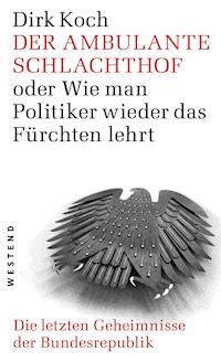 Der ambulante Schlachthof oder Wie man Politiker wieder das Fürchten lehrt - Dirk Koch - E-Book
