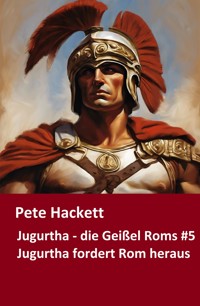 Jugurtha - die Geißel Roms #5 - Pete Hackett - E-Book